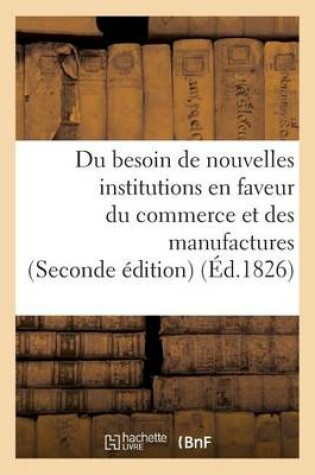 Cover of Du Besoin de Nouvelles Institutions En Faveur Du Commerce Et Des Manufactures