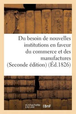 Book cover for Du Besoin de Nouvelles Institutions En Faveur Du Commerce Et Des Manufactures