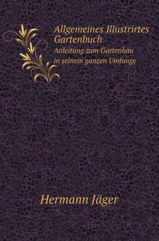 Cover of Allgemeines Illustrirtes Gartenbuch Anleitung zum Gartenbau in seinem ganzen Umfange