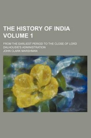 Cover of The History of India Volume 1; From the Earliest Period to the Close of Lord Dalhousie's Administration