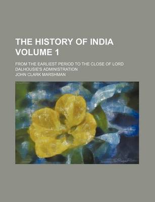 Book cover for The History of India Volume 1; From the Earliest Period to the Close of Lord Dalhousie's Administration