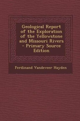 Cover of Geological Report of the Exploration of the Yellowstone and Missouri Rivers - Primary Source Edition