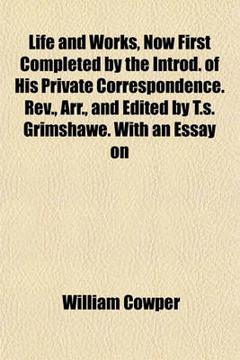 Book cover for Life and Works, Now First Completed by the Introd. of His Private Correspondence. REV., Arr., and Edited by T.S. Grimshawe. with an Essay on