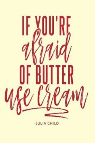 Cover of IF YOU'RE afraid OF BUTTER use cream - JULIA CHILD