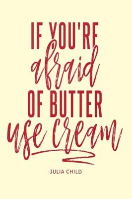 Book cover for IF YOU'RE afraid OF BUTTER use cream - JULIA CHILD
