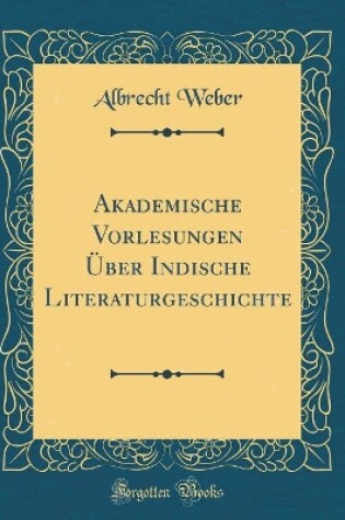 Cover of Akademische Vorlesungen UEber Indische Literaturgeschichte (Classic Reprint)