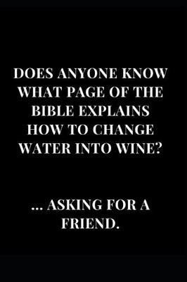 Cover of Does Anyone Know What Page Of The Bible Explains How To Change Water Into Wine? ... Asking For A Friend.