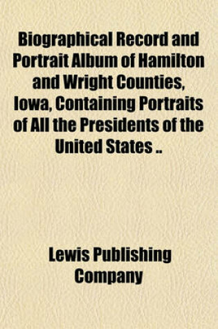 Cover of Biographical Record and Portrait Album of Hamilton and Wright Counties, Iowa, Containing Portraits of All the Presidents of the United States ..