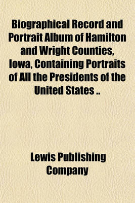 Book cover for Biographical Record and Portrait Album of Hamilton and Wright Counties, Iowa, Containing Portraits of All the Presidents of the United States ..