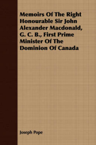 Cover of Memoirs Of The Right Honourable Sir John Alexander Macdonald, G. C. B., First Prime Minister Of The Dominion Of Canada