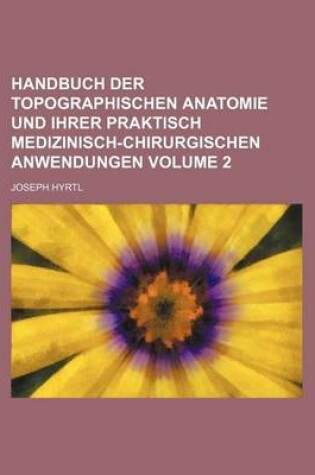 Cover of Handbuch Der Topographischen Anatomie Und Ihrer Praktisch Medizinisch-Chirurgischen Anwendungen Volume 2