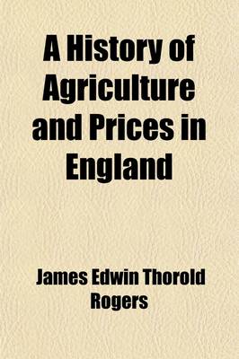 Book cover for A History of Agriculture and Prices in England; From the Year After the Oxford Parliament (1259) to the Commencement of the Continental War (1793) V