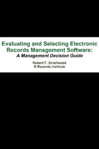 Cover of Evaluating and Selecting Electronic Records Management Software: A Management Decision Guide