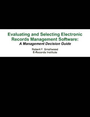 Book cover for Evaluating and Selecting Electronic Records Management Software: A Management Decision Guide