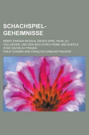 Cover of Schachspiel-Geheimnisse; Nebst Einigen Regeln, Dieses Spiel Wohl Zu Vollziehen, Und Den Sieg Durch Feine Und Subtile Zuge Davon Zu Tragen