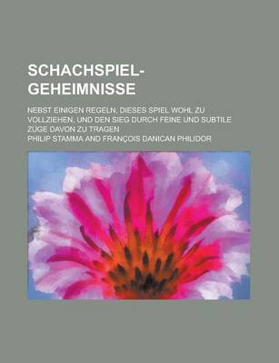 Book cover for Schachspiel-Geheimnisse; Nebst Einigen Regeln, Dieses Spiel Wohl Zu Vollziehen, Und Den Sieg Durch Feine Und Subtile Zuge Davon Zu Tragen