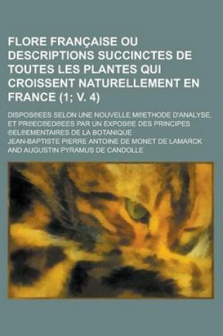 Cover of Flore Francaise Ou Descriptions Succinctes de Toutes Les Plantes Qui Croissent Naturellement En France; Dispos Ees Selon Une Nouvelle M Ethode D'Analy