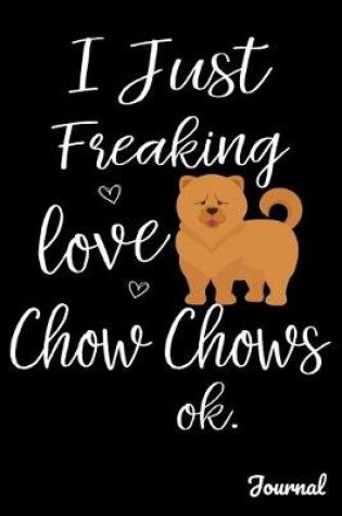 Cover of I Just Freaking Chow Chows Ok Journal