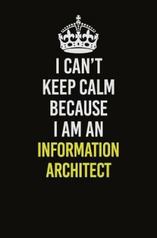 Cover of I Can't Keep Calm Because I Am An Information Architect