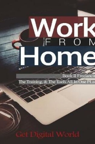 Cover of Work From Home: Book II Freelancing: The Training & The Tools In One Place