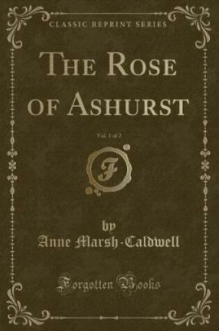 Cover of The Rose of Ashurst, Vol. 1 of 2 (Classic Reprint)