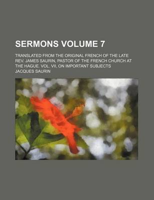 Book cover for Sermons Volume 7; Translated from the Original French of the Late REV. James Saurin, Pastor of the French Church at the Hague. Vol. VII, on Important Subjects