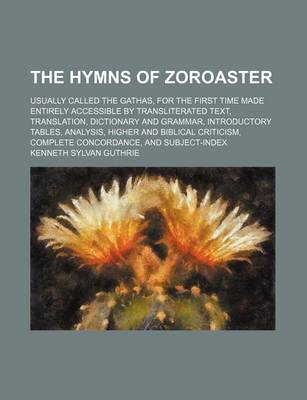Book cover for The Hymns of Zoroaster; Usually Called the Gathas, for the First Time Made Entirely Accessible by Transliterated Text, Translation, Dictionary and Grammar, Introductory Tables, Analysis, Higher and Biblical Criticism, Complete Concordance, and Subject-Ind