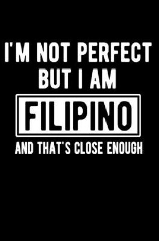 Cover of I'm Not Perfect But I Am Filipino And That's Close Enough