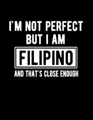 Book cover for I'm Not Perfect But I Am Filipino And That's Close Enough