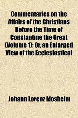 Book cover for Commentaries on the Affairs of the Christians Before the Time of Constantine the Great (Volume 1); Or, an Enlarged View of the Ecclesiastical History of the First Three Centuries