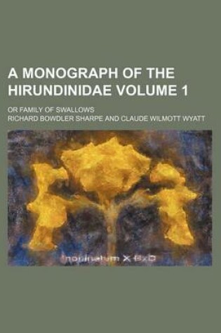 Cover of A Monograph of the Hirundinidae Volume 1; Or Family of Swallows