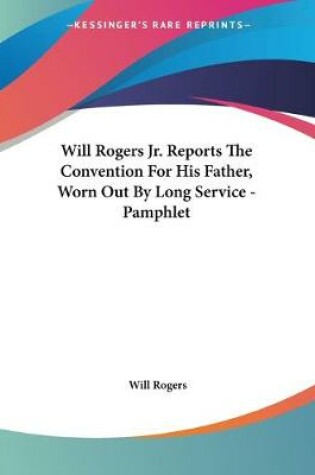 Cover of Will Rogers Jr. Reports The Convention For His Father, Worn Out By Long Service - Pamphlet