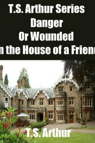 Cover of T.S. Arthur Series: Danger or Wounded In the House of a Friend