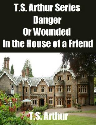 Book cover for T.S. Arthur Series: Danger or Wounded In the House of a Friend