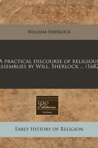 Cover of A Practical Discourse of Religious Assemblies by Will. Sherlock ... (1682)