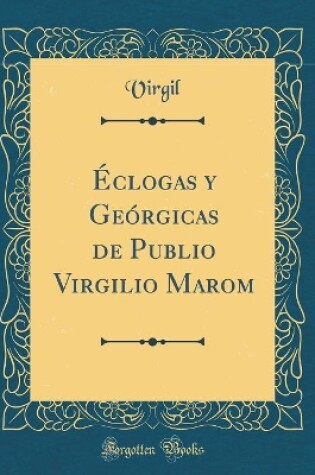 Cover of Éclogas y Geórgicas de Publio Virgilio Marom (Classic Reprint)