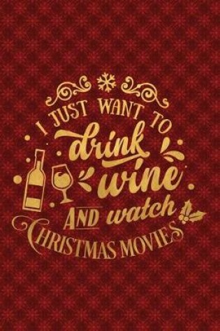 Cover of I Just Want To Drink Wine And Watch Christmas Movies