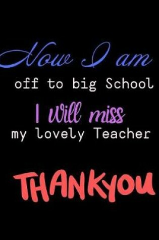 Cover of Now I am off to Big School I will miss my lovel teacher Thank you