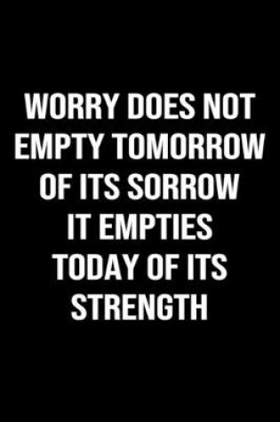 Cover of Worry Does Not Empty Tomorrow Of Its Sorrow It Empties Today Of Its Strength