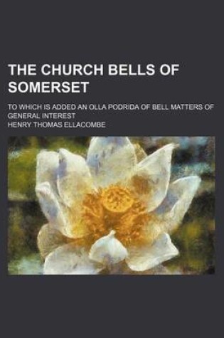 Cover of The Church Bells of Somerset; To Which Is Added an Olla Podrida of Bell Matters of General Interest