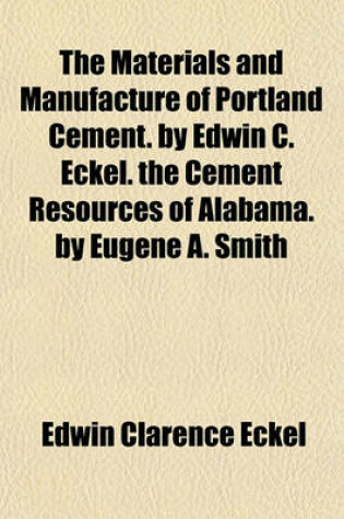 Cover of The Materials and Manufacture of Portland Cement. by Edwin C. Eckel. the Cement Resources of Alabama. by Eugene A. Smith