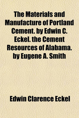 Book cover for The Materials and Manufacture of Portland Cement. by Edwin C. Eckel. the Cement Resources of Alabama. by Eugene A. Smith