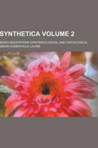 Cover of Synthetica; Being Meditations Epistemological and Ontological Volume 2