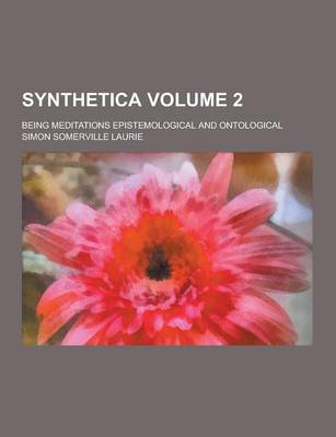 Book cover for Synthetica; Being Meditations Epistemological and Ontological Volume 2