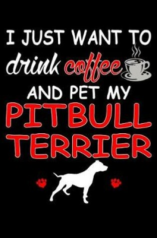 Cover of I Just Want To Drink Coffee And Pet My Pit Bull Terrier