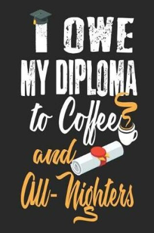 Cover of I Owe My Diploma To Coffee and All-Nighters