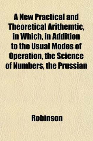 Cover of A New Practical and Theoretical Arithemtic, in Which, in Addition to the Usual Modes of Operation, the Science of Numbers, the Prussian