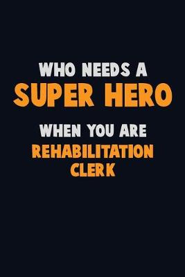 Book cover for Who Need A SUPER HERO, When You Are Rehabilitation Clerk