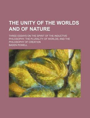 Book cover for The Unity of the Worlds and of Nature; Three Essays on the Spirit of the Inductive Philosophy the Plurality of Worlds and the Philosophy of Creation