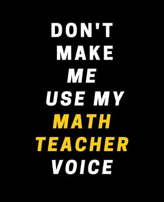 Book cover for Don't Make Me Use My Math Teacher Voice